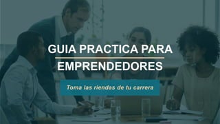 GUIA PRACTICA PARA
EMPRENDEDORES
Toma las riendas de tu carrera
 