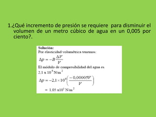 1.¿Qué incremento de presión se requiere  para disminuir el volumen de un metro cúbico de agua en un 0,005 por ciento?. 