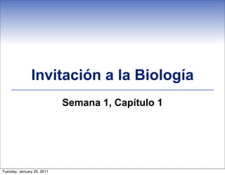 Invitación a la Biología
                            Semana 1, Capítulo 1




Tuesday, January 25, 2011
 