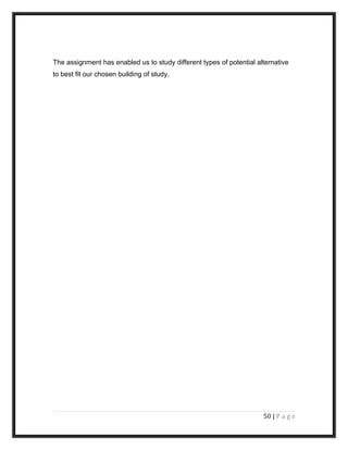The assignment has enabled us to study different types of potential alternative
to best fit our chosen building of study.
50 | P a g e
 