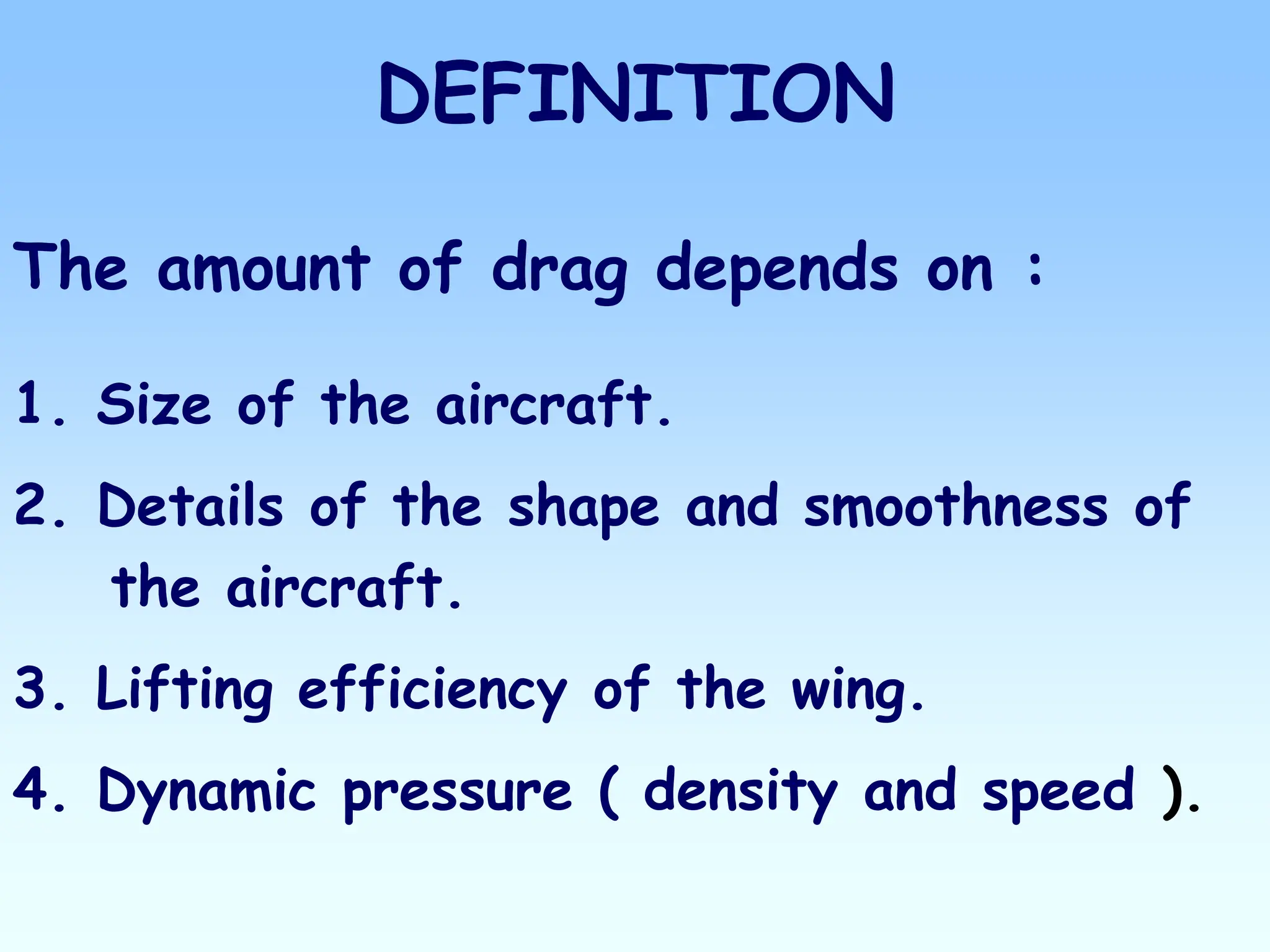DEFINITION
The amount of drag depends on :
1. Size of the aircraft.
2. Details of the shape and smoothness of
the aircraft.
3. Lifting efficiency of the wing.
4. Dynamic pressure ( density and speed ).
 