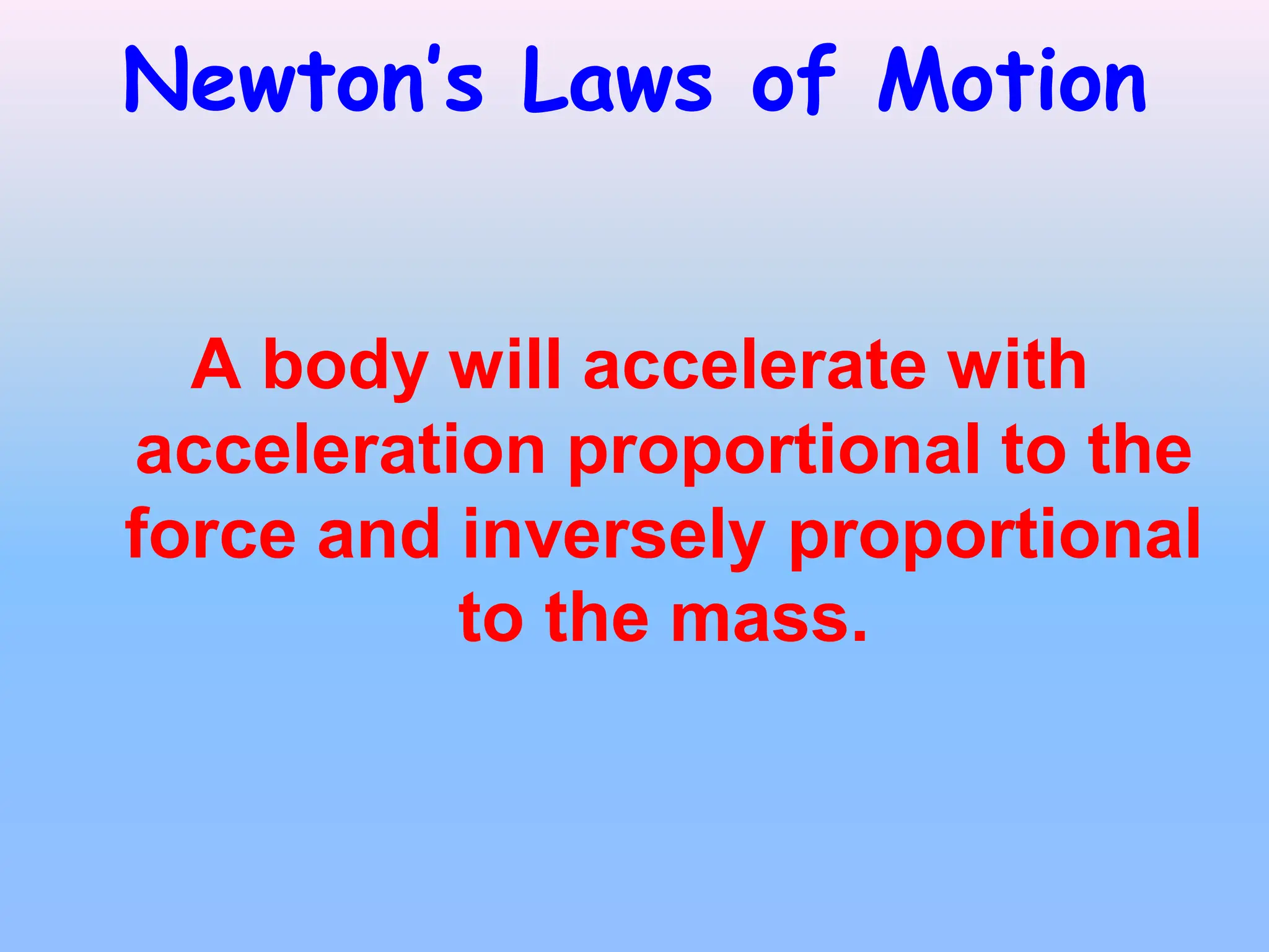 Newton’s Laws of Motion
A body will accelerate with
acceleration proportional to the
force and inversely proportional
to the mass.
 