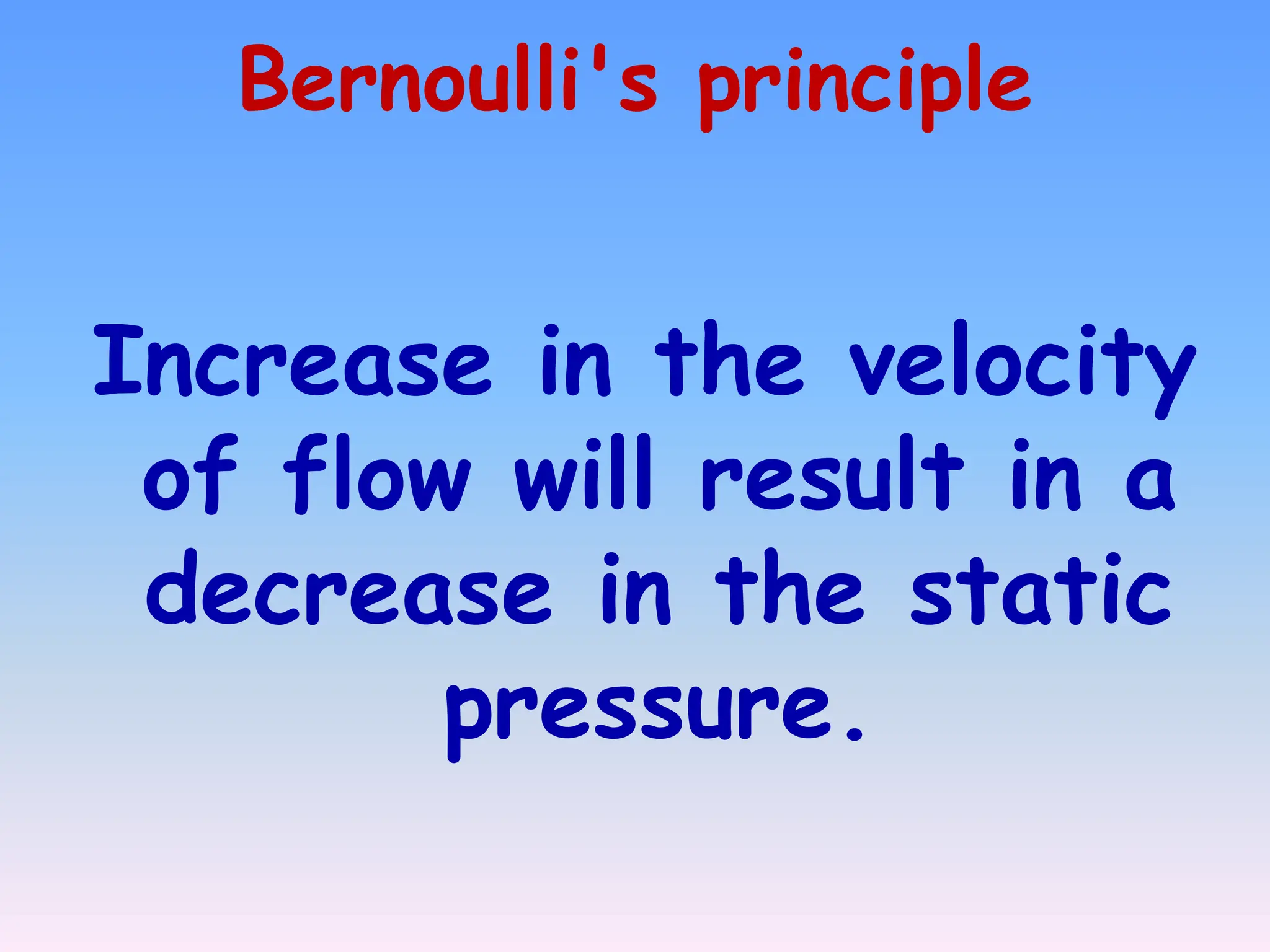 Bernoulli's principle
Increase in the velocity
of flow will result in a
decrease in the static
pressure.
 