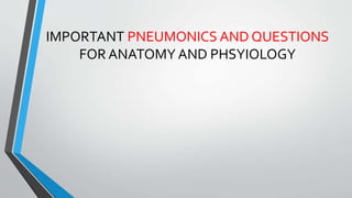 IMPORTANT PNEUMONICS AND QUESTIONS
FOR ANATOMY AND PHSYIOLOGY
 