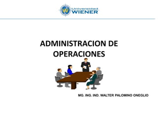 ADMINISTRACION DE
OPERACIONES
MG. ING. IND. WALTER PALOMINO ONEGLIO
 