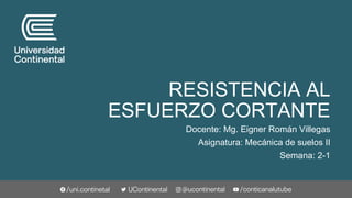RESISTENCIA AL
ESFUERZO CORTANTE
Docente: Mg. Eigner Román Villegas
Asignatura: Mecánica de suelos II
Semana: 2-1
 