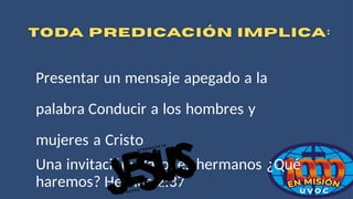 Presentar un mensaje apegado a la
palabra Conducir a los hombres y
mujeres a Cristo
Una invitación: Varones hermanos ¿Qué
haremos? Hechos 2:37
 