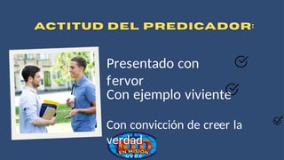 Presentado con
fervor
Con ejemplo viviente
Con convicción de creer la
verdad
 