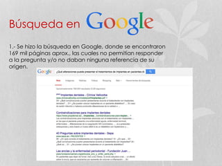 Búsqueda en
1.- Se hizo la búsqueda en Google, donde se encontraron
169 mil páginas aprox., las cuales no permitían responder
a la pregunta y/o no daban ninguna referencia de su
origen.
 