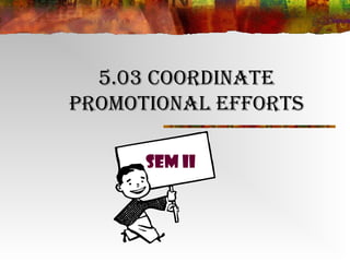 5.03 Coordinate
Promotional efforts

      SEM II
 
