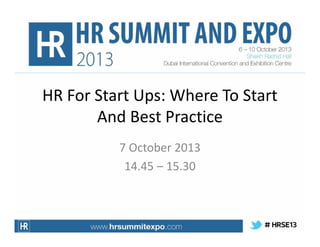 HR For Start Ups: Where To Start
And Best Practice
7 October 2013
14.45 – 15.30

 