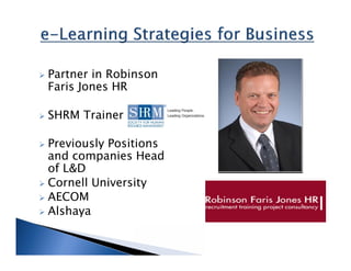 



Partner in Robinson
Faris Jones HR
SHRM Trainer

Previously Positions
and companies Head
of L&D
 Cornell University
 AECOM
 Alshaya


 