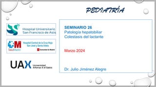 PEDIATRÍA
SEMINARIO 26
Patología hepatobiliar
Colestasis del lactante
Marzo 2024
Dr. Julio Jiménez Alegre
 