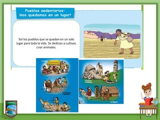 Sol los pueblos que se quedan en un solo
lugar para toda la vida. Se dedican a cultivar,
criar animales.
 