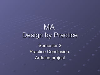 MA  Design by Practice Semester 2 Practice Conclusion: Arduino project 
