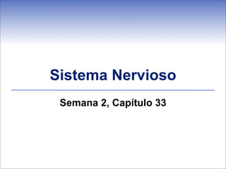 Sistema Nervioso
Semana 2, Capítulo 33
 