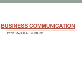 BUSINESS COMMUNICATION
PROF. MAHUA MUKHERJEE
 