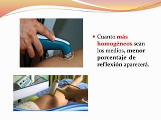  Cuanto más
homogéneos sean
los medios, menor
porcentaje de
reflexión aparecerá.
 