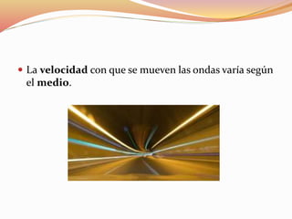  La velocidad con que se mueven las ondas varía según
el medio.
 