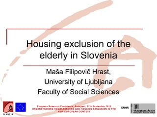Housing exclusion of the
  elderly in Slovenia
       Maša Filipovič Hrast,
       University of Ljubljana
     Faculty of Social Sciences
    European Research Conference, Budapest, 17th September 2010
 UNDERSTANDING HOMELESSNESS AND HOUSING EXCLUSION IN THE
                                                                  ENHR
                    NEW EUROPEAN CONTEXT
 