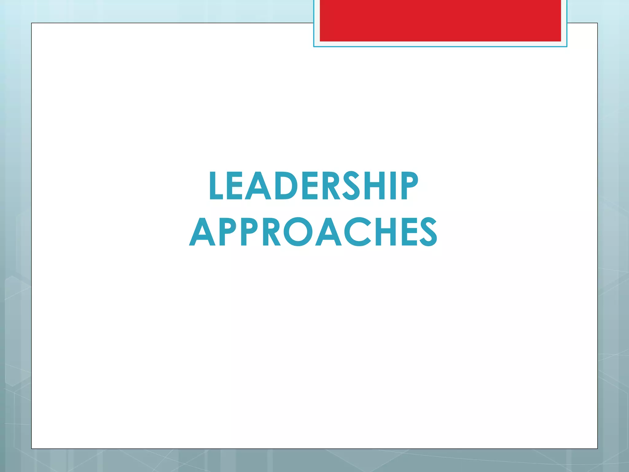 LEADERSHIP
APPROACHES
 