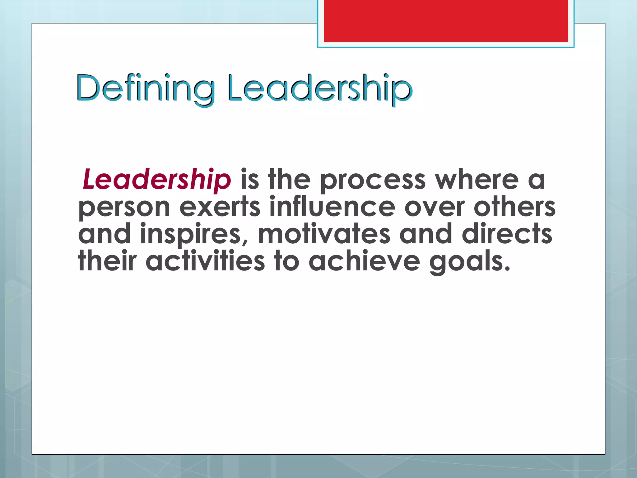 Defining Leadership
Leadership is the process where a
person exerts influence over others
and inspires, motivates and directs
their activities to achieve goals.
 