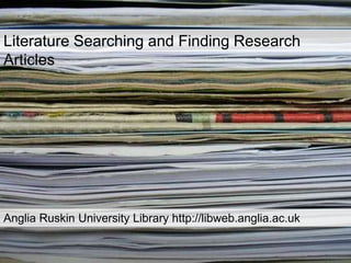 Literature Searching and Finding Research
Articles

Anglia Ruskin University Library http://libweb.anglia.ac.uk

 