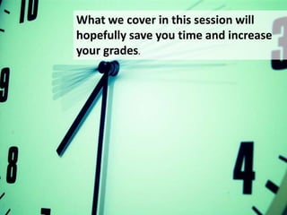 What we cover in this session will
hopefully save you time and increase
your grades.

 
