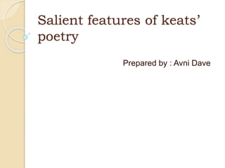 Salient features of keats’
poetry
Prepared by : Avni Dave
 