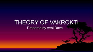 THEORY OF VAKROKTI
Prepared by Avni Dave
 