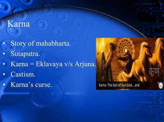 Karna
• Story of mahabharta.
• Sutaputra.
• Karna = Eklavaya v/s Arjuna.
• Castism.
• Karna’s curse.
 