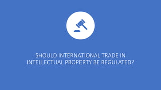 SHOULD INTERNATIONAL TRADE IN
INTELLECTUAL PROPERTY BE REGULATED?
 