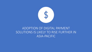 ADOPTION OF DIGITAL PAYMENT
SOLUTIONS IS LIKELY TO RISE FURTHER IN
ASIA-PACIFIC
 