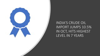 INDIA'S CRUDE OIL
IMPORT JUMPS 10.5%
IN OCT, HITS HIGHEST
LEVEL IN 7 YEARS
 