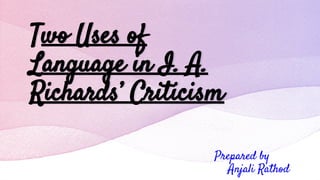 Two Uses of
Language in I. A.
Richards’ Criticism
Prepared by
Anjali Rathod
 