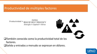 Productividad de múltiples factores
❑También conocida como la productividad total de los
factores.
❑Salida y entradas a menudo se expresan en dólares.
 