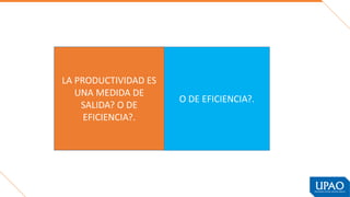 LA PRODUCTIVIDAD ES
UNA MEDIDA DE
SALIDA? O DE
EFICIENCIA?.
O DE EFICIENCIA?.
 