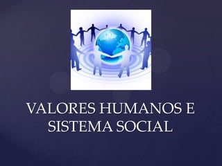 VALORES HUMANOS E
  SISTEMA SOCIAL
 