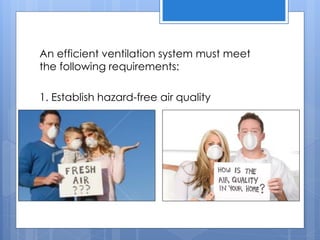 An efficient ventilation system must meet
the following requirements:
1. Establish hazard-free air quality
 