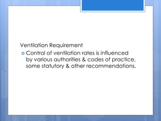 Ventilation Requirement
 Control of ventilation rates is influenced
by various authorities & codes of practice,
some statutory & other recommendations.
 