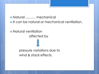 Natural ……… mechanical
 It can be natural or mechanical ventilation.
 Natural ventilation
affected by
pressure variations due to
wind & stack effects.
 