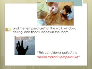 and the temperature* of the wall, window,
ceiling, and floor surfaces in the room
* This condition is called the
“mean radiant temperature”
 