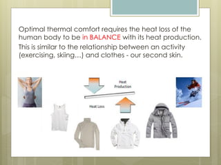 Optimal thermal comfort requires the heat loss of the
human body to be in BALANCE with its heat production.
This is similar to the relationship between an activity
(exercising, skiing…) and clothes - our second skin.
 