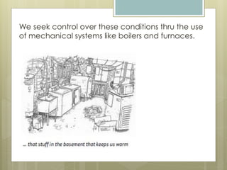 We seek control over these conditions thru the use
of mechanical systems like boilers and furnaces.
 