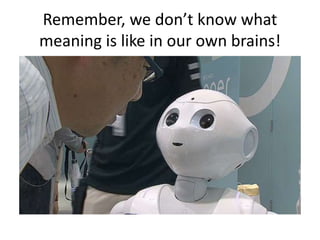 Remember, we don’t know what
meaning is like in our own brains!
 