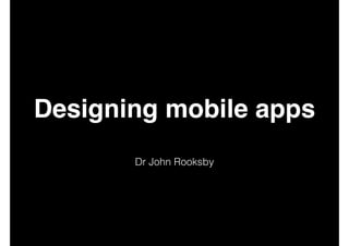 Designing mobile apps
Dr John Rooksby
 
