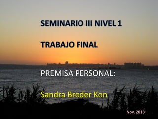 PREMISA PERSONAL:

Sandra Broder Kon
Nov. 2013

 