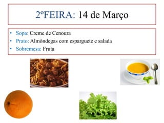 2ºFEIRA: 14 de Março  Sopa: Creme de Cenoura Prato: Almôndegas com esparguete e salada Sobremesa: Fruta 