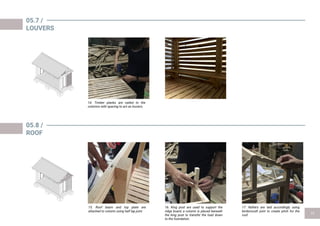 05.7 /
LOUVERS
05.8 /
ROOF
15. Roof beam and top plate are
attached to column using half lap joint.
14. Timber planks are nailed to the
columns with spacing to act as louvers.
16. King post are used to support the
ridge board, a column is placed beneath
the king post to transfer the load down
to the foundation.
17. Rafters are laid accordingly using
birdsmouth joint to create pitch for the
roof.
 