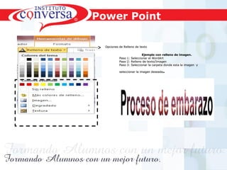 Resultados, No Excusas, Termina todo lo que Empiezas, Trabajo en EquipoResultados, No Excusas, Termina todo lo que Empiezas, Trabajo en Equipo
Power Point
Opciones de Relleno de textoOpciones de Relleno de texto
Ejemplo con relleno de imagen.Ejemplo con relleno de imagen.
Paso 1: Seleccionar el WordArtPaso 1: Seleccionar el WordArt
Paso 2: Relleno de texto/ImagenPaso 2: Relleno de texto/Imagen
Paso 3: Seleccionar la carpeta donde esta la imagen yPaso 3: Seleccionar la carpeta donde esta la imagen y
seleccionar la imagen deseadaseleccionar la imagen deseada.
 